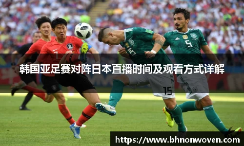 韩国亚足赛对阵日本直播时间及观看方式详解