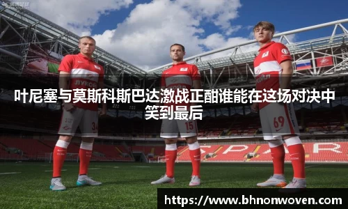 叶尼塞与莫斯科斯巴达激战正酣谁能在这场对决中笑到最后